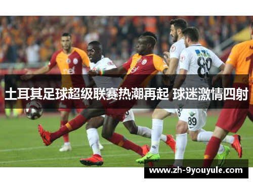 土耳其足球超级联赛热潮再起 球迷激情四射