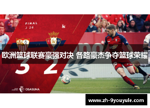 欧洲篮球联赛豪强对决 各路豪杰争夺篮球荣耀