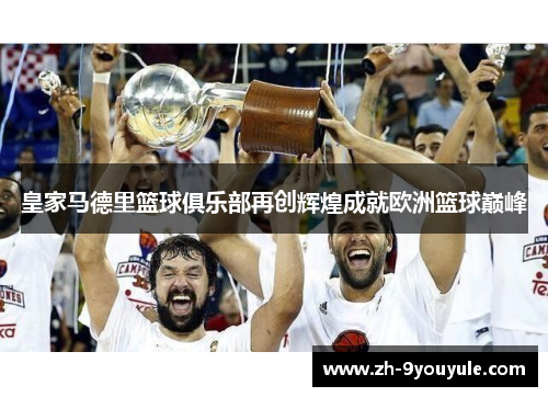 皇家马德里篮球俱乐部再创辉煌成就欧洲篮球巅峰