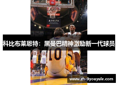 科比布莱恩特：黑曼巴精神激励新一代球员