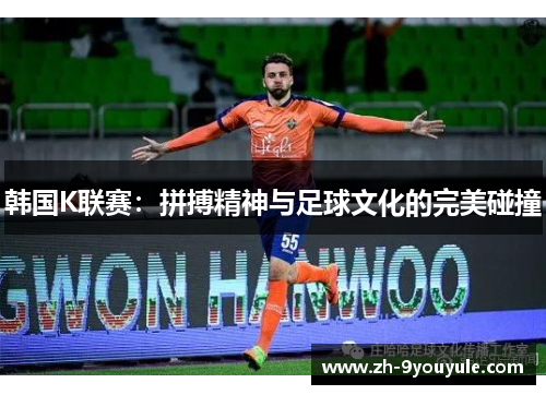 韩国K联赛：拼搏精神与足球文化的完美碰撞