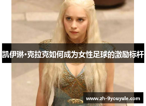 凯伊琳·克拉克如何成为女性足球的激励标杆