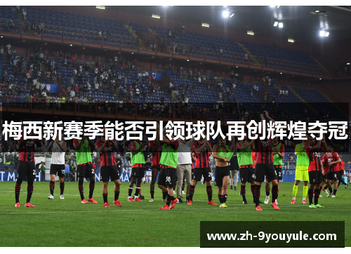 梅西新赛季能否引领球队再创辉煌夺冠