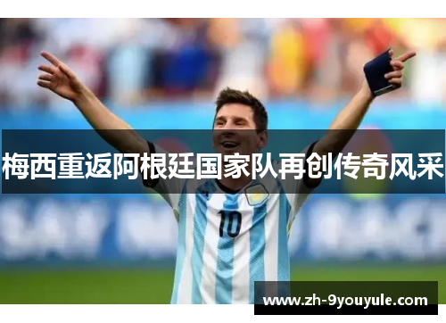 梅西重返阿根廷国家队再创传奇风采