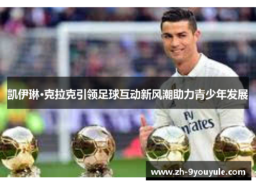 凯伊琳·克拉克引领足球互动新风潮助力青少年发展