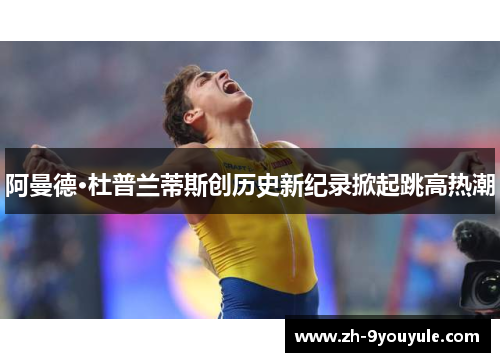 阿曼德·杜普兰蒂斯创历史新纪录掀起跳高热潮