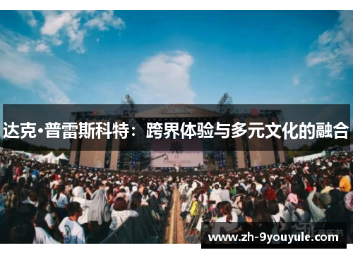 达克·普雷斯科特：跨界体验与多元文化的融合