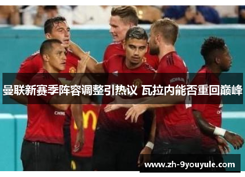 曼联新赛季阵容调整引热议 瓦拉内能否重回巅峰