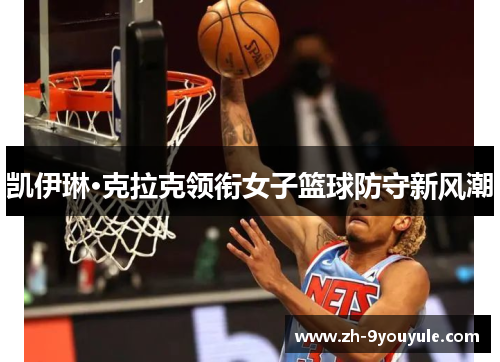凯伊琳·克拉克领衔女子篮球防守新风潮