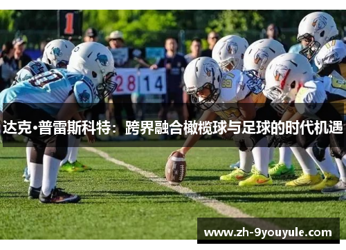达克·普雷斯科特：跨界融合橄榄球与足球的时代机遇