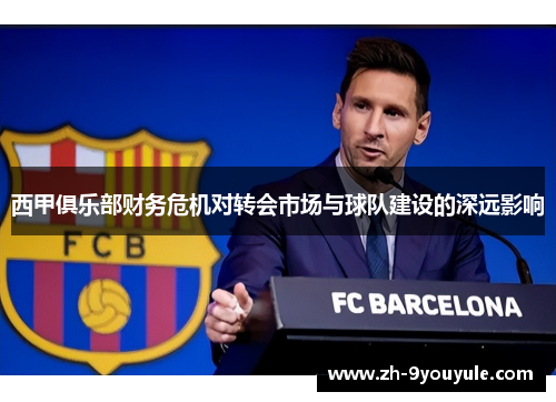 西甲俱乐部财务危机对转会市场与球队建设的深远影响