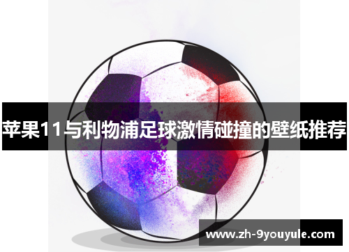 苹果11与利物浦足球激情碰撞的壁纸推荐