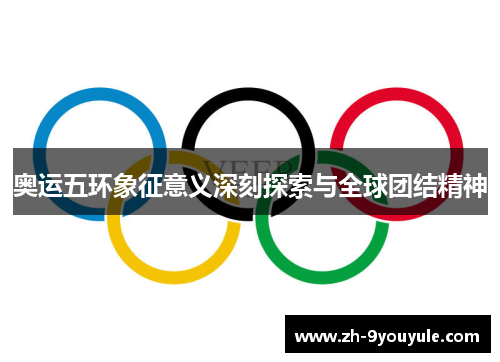 奥运五环象征意义深刻探索与全球团结精神