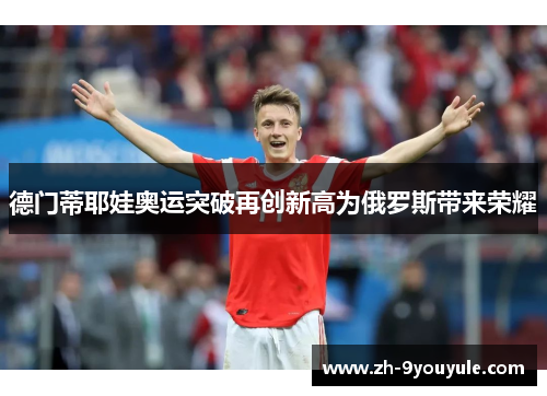 德门蒂耶娃奥运突破再创新高为俄罗斯带来荣耀