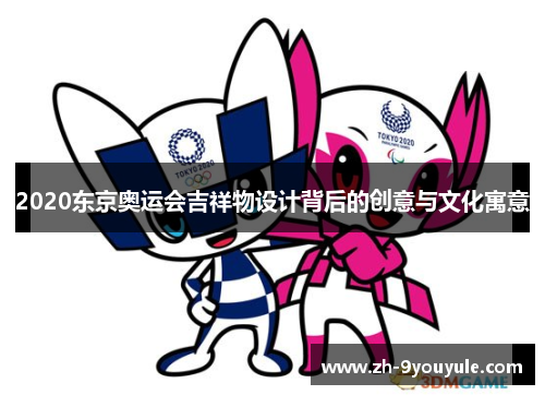 2020东京奥运会吉祥物设计背后的创意与文化寓意