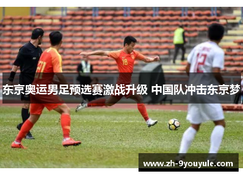 东京奥运男足预选赛激战升级 中国队冲击东京梦